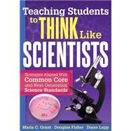 Teaching Students to Think Like Scientists: Strategies Aligned With the Common Core and Next Generation Science Standards 9781936765386