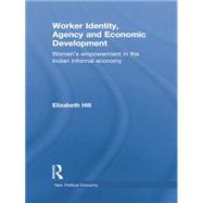 Worker Identity, Agency and Economic Development: Women's Empowerment in the Indian Informal Economy 9781138805392