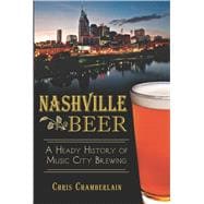 Nashville Beer: A Heady History of Music City Brewing 9781626195394