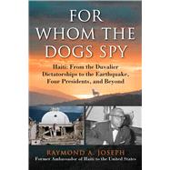 For Whom the Dogs Spy: Haiti: from the Earthquake to the Duvalier Dictatorships, Four Presidents, and Beyond 9781628725407