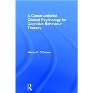 A Constructionist Clinical Psychology for Cognitive Behaviour Therapy 9780415855419