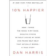 10% Happier: How I Tamed the Voice in My Head, Reduced Stress Without Losing My Edge, and Found Self-help That Actually Works: A True Story 9780062265425