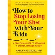 How to Stop Losing Your Sh*t With Your Kids 9781523505425