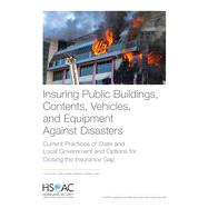 Insuring Public Buildings, Contents, Vehicles, and Equipment Against Disasters Current Practices of State and Local Government and Options for Closing the Insurance Gap 9781977405425