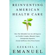 Reinventing American Health Care: How the Affordable Care Act Will Improve Our Terribly Complex, Blatantly Unjust, Outrageously Expensive, Grossly Inefficient, Error Prone System 9781610395427