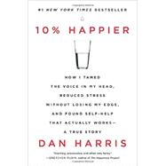 10% Happier: How I Tamed the Voice in My Head, Reduced Stress Without Losing My Edge, and Found Self-help That Actually Works: A True Story 9780062265432