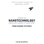 What Is Nanotechnology and Why Does It Matter?: From Science to Ethics 9781405175449