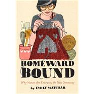 Homeward Bound Why Women Are Embracing the New Domesticity 9781451665451