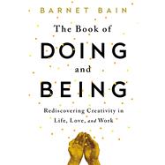 The Book of Doing and Being Rediscovering Creativity in Life, Love, and Work 9781476785462