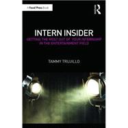 Intern Insider: Getting the Most Out of Your Internship in the Entertainment Field 9781138925472