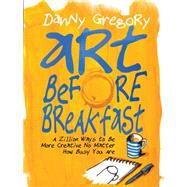 Art Before Breakfast A Zillion Ways to be More Creative No Matter How Busy You Are 9781452135472
