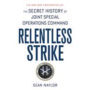 Relentless Strike The Secret History of Joint Special Operations Command 9781250105479