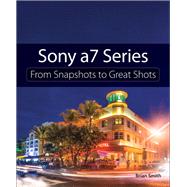 Sony A7 Series From Snapshots to Great Shots 9780134185484