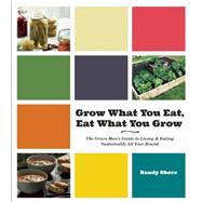 Grow What You Eat, Eat What You Grow: The Green Man's Guide to Living & Eating Sustainably All Year Round 9781551525488