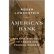 America's Bank The Epic Struggle to Create the Federal Reserve 9781594205491