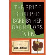 The Bride Stripped Bare by Her Bachelors, Even A Novel 9781619025493