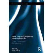 New Regional Geopolitics in the Indo-Pacific: Drivers, Dynamics and Consequences 9781138935495