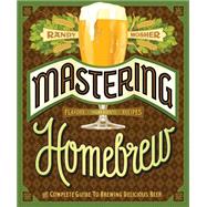 Mastering Home Brew: The Complete Guide to Brewing Delicious Beer 9781452105512