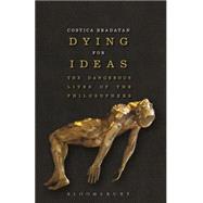 Dying for Ideas The Dangerous Lives of the Philosophers 9781472525512