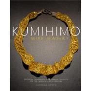 Kumihimo Wire Jewelry : Essential Techniques and 20 Jewelry Projects for the Japanese Art of Braiding 9780823085514