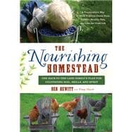 The Nourishing Homestead: One Back-to-the-land Family's Plan for Cultivating Soil, Skills, and Spirit 9781603585514