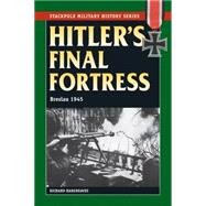 Hitler's Final Fortress: Breslau 1945 9780811715515