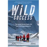 Wild Success: 7 Key Lessons Business Leaders Can Learn from Extreme Adventurers 9781260455519