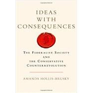 Ideas with Consequences The Federalist Society and the Conservative Counterrevolution 9780199385522