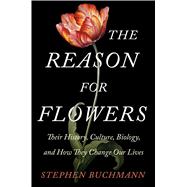 The Reason for Flowers Their History, Culture, Biology, and How They Change Our Lives 9781476755526