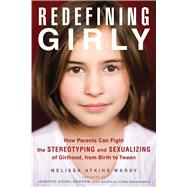 Redefining Girly: How Parents Can Fight the Stereotyping and Sexualizing of Girlhood, from Birth to Tween 9781613745526