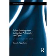 Talent Development, Existential Philosophy and Sport: On Becoming an Elite Athlete 9781138025530