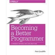 Becoming a Better Programmer: A Handbook for People Who Care About Code 9781491905531