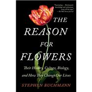 The Reason for Flowers Their History, Culture, Biology, and How They Change Our Lives 9781476755533