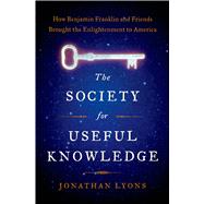 The Society for Useful Knowledge How Benjamin Franklin and Friends Brought the Enlightenment to America 9781608195534