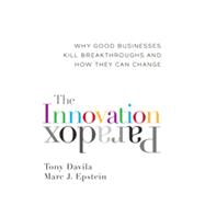 The Innovation Paradox: Why Good Businesses Kill Breakthroughs and How They Can Change 9781609945534