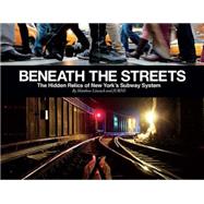 Beneath the Streets: The Hidden Relics of New York City 9781584235545