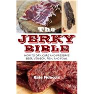 The Jerky Bible: How to Dry, Cure, and Preserve Beef, Venison, Fish, and Fowl 9781629145549