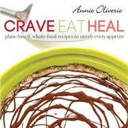 Crave, Eat, Heal: Plant-based, Whole-food Recipes to Satisfy Every Craving 9781462115556