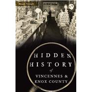 Hidden History of Vincennes & Knox County 9781467145558