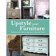 Upstyle Your Furniture: Techniques and Creative Inspiration to Style Your Home 9781438005560