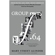 Group f.64 Edward Weston, Ansel Adams, Imogen Cunningham, and the Community of Artists Who Revolutionized American Photography 9781620405567
