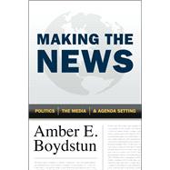 Making the News: Politics, the Media, and Agenda Setting 9780226065571