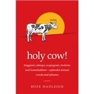 Holy Cow!: Doggerel, Catnaps, Scapegoats, Foxtrots, and Horse Feathers--on the Origin of Specifically Animal Words and Phrases 9781632205575
