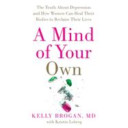 A Mind of Your Own: The Truth About Depression and How Women Can Heal Their Bodies to Reclaim Their Lives 9780062405579