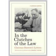 In the Clutches of the Law - Clarence Darrow′s Letters 9780520265585