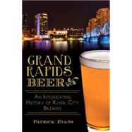Grand Rapids Beer: An Intoxicating History of River City Brewing 9781626195585