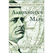 Aaronsohn's Maps The Man Who Might Have Created Peace in the Modern Middle East 9781619025592