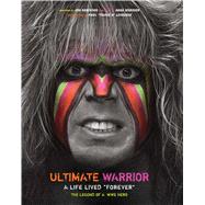 Ultimate Warrior: A Life Lived Forever The Legend of a WWE Hero 9781608875597