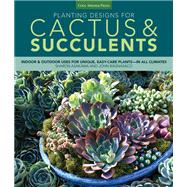 Planting Designs for Cactus & Succulents: Indoor and Outdoor Projects for Unique, Easy-care Plants--in All Climates 9781591865612