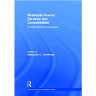 Municipal Shared Services and Consolidation: A Public Solutions Handbook 9780765645616